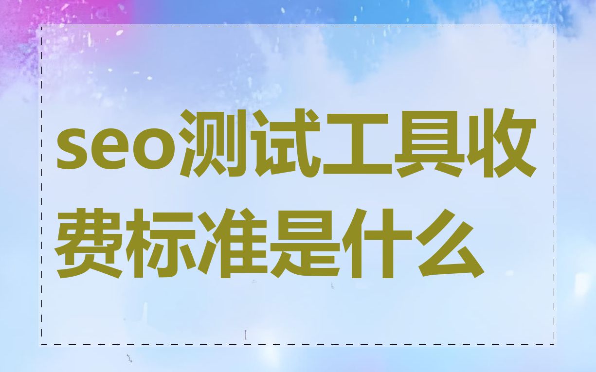 seo测试工具收费标准是什么