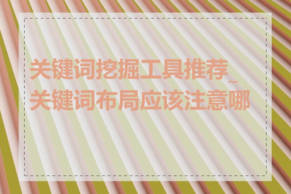 关键词挖掘工具推荐_关键词布局应该注意哪些