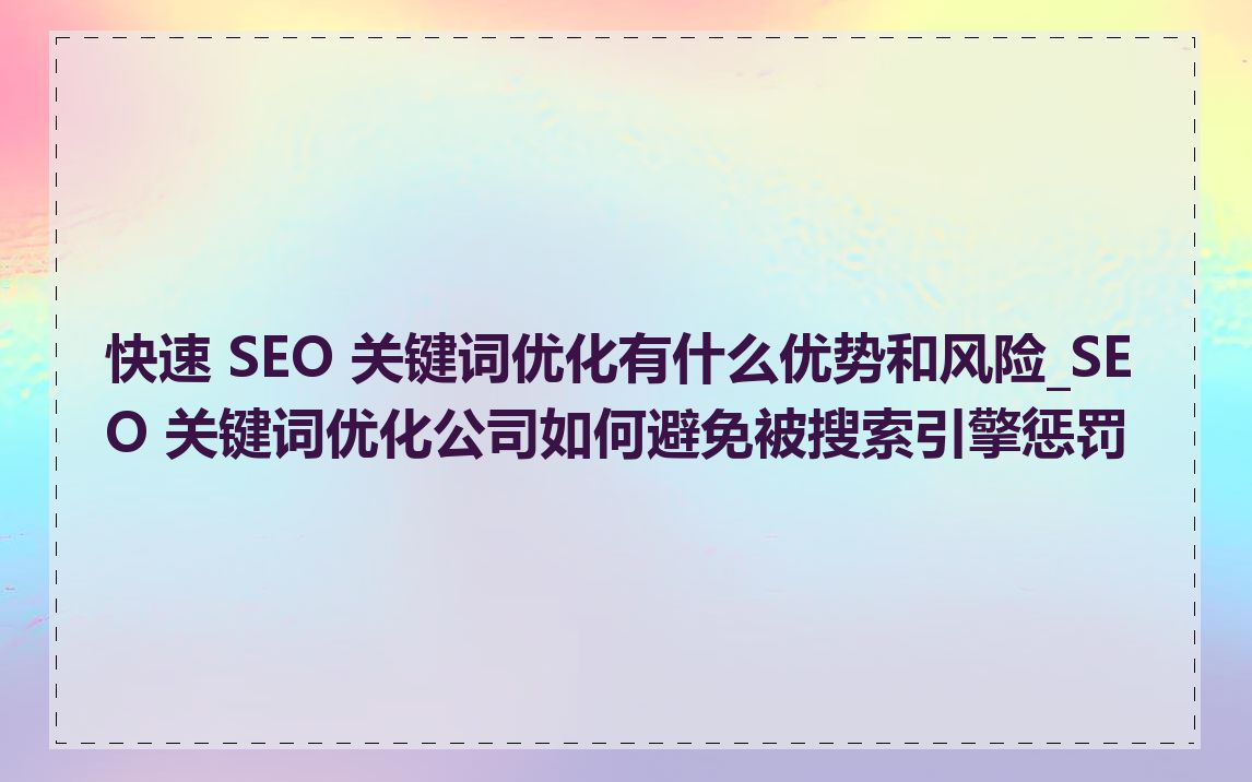 快速 SEO 关键词优化有什么优势和风险_SEO 关键词优化公司如何避免被搜索引擎惩罚