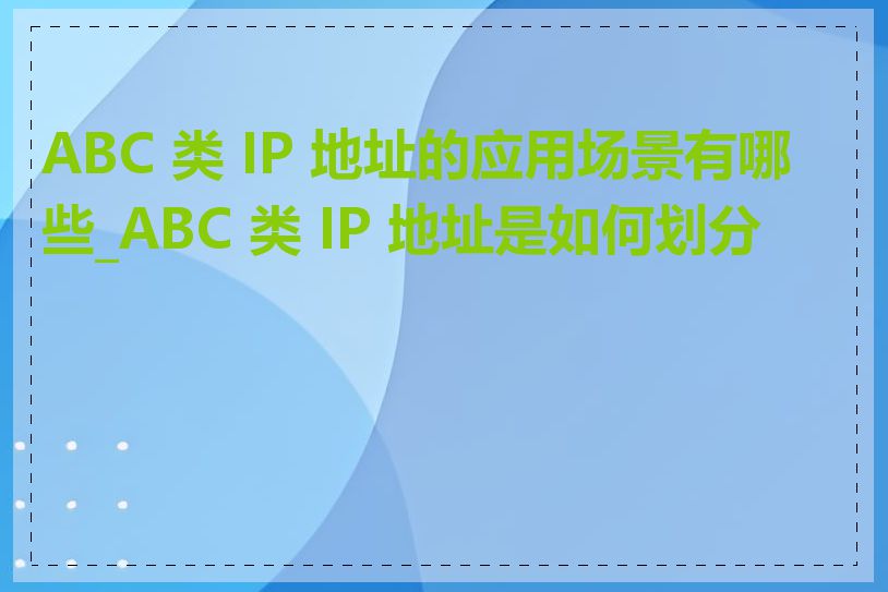 ABC 类 IP 地址的应用场景有哪些_ABC 类 IP 地址是如何划分的