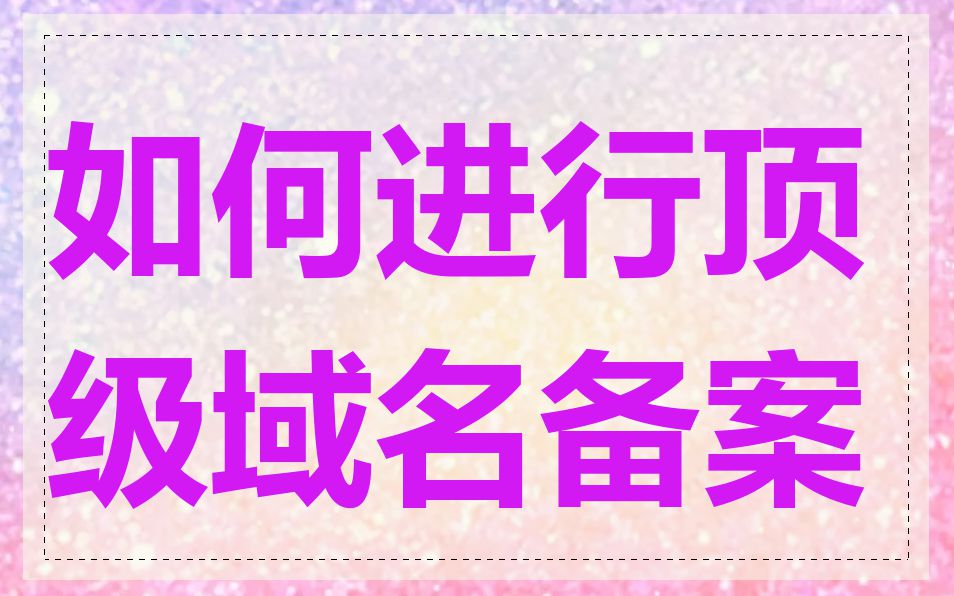 如何进行顶级域名备案