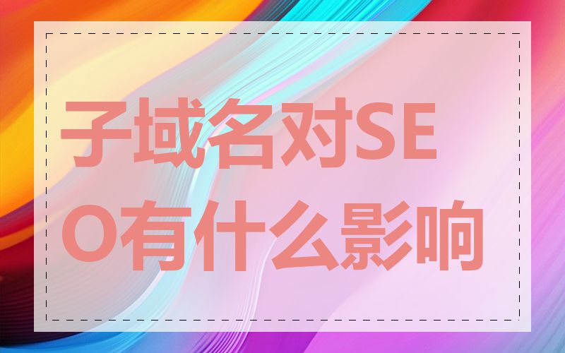 子域名对SEO有什么影响