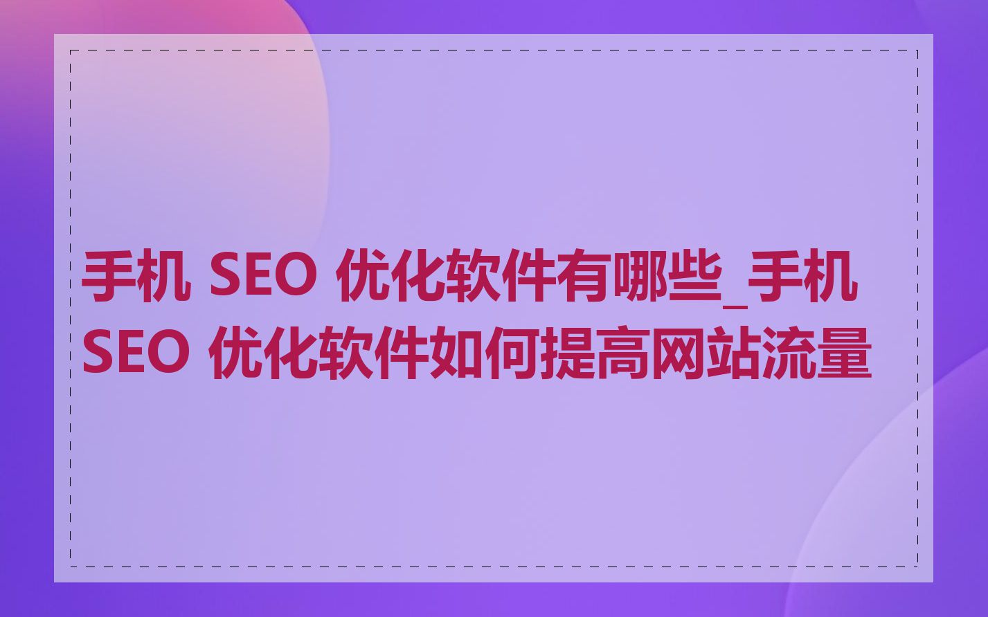 手机 SEO 优化软件有哪些_手机 SEO 优化软件如何提高网站流量