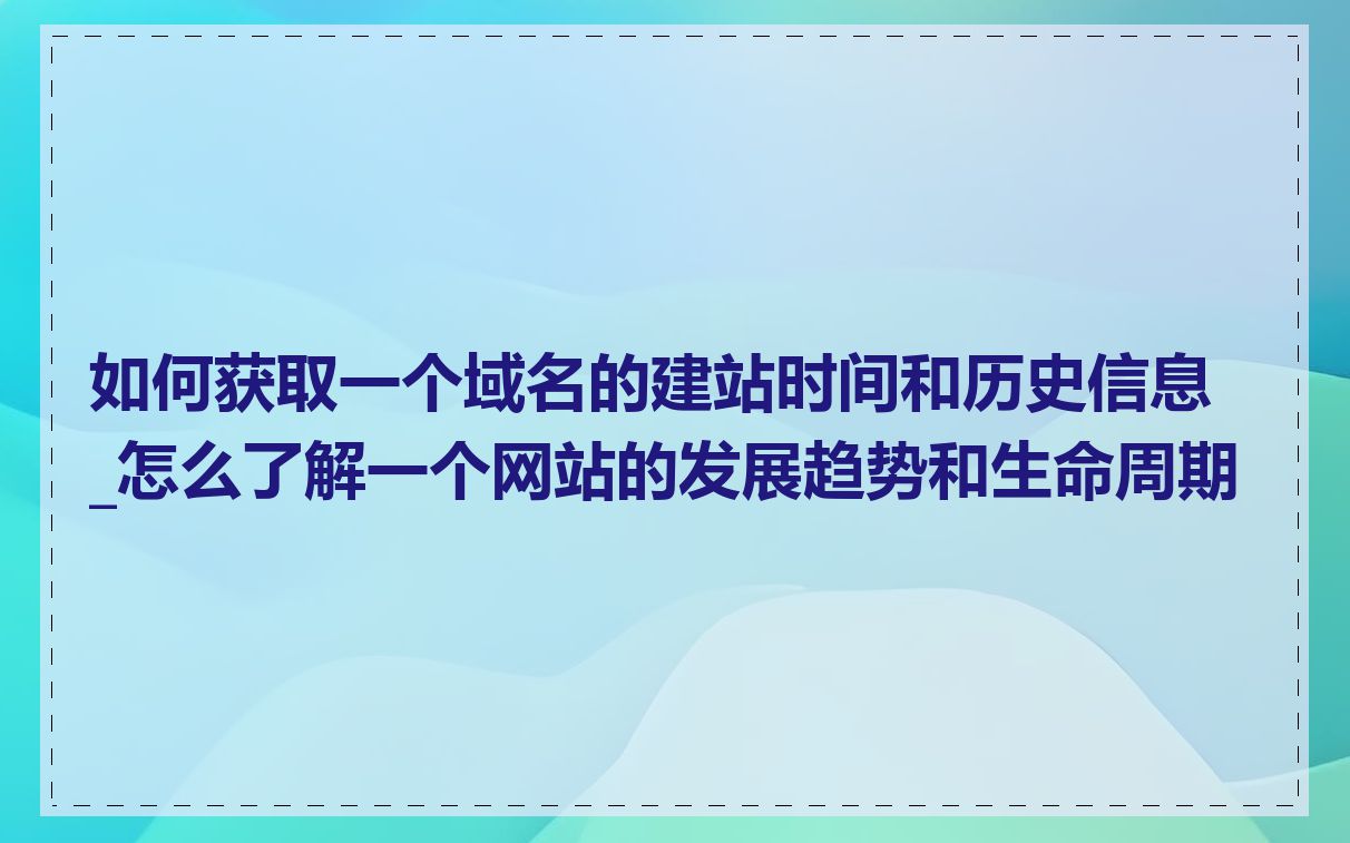 如何获取一个域名的建站时间和历史信息_怎么了解一个网站的发展趋势和生命周期