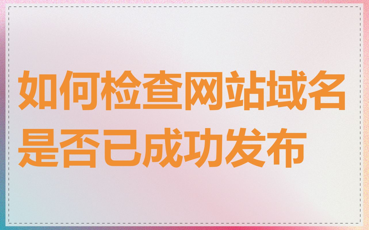 如何检查网站域名是否已成功发布