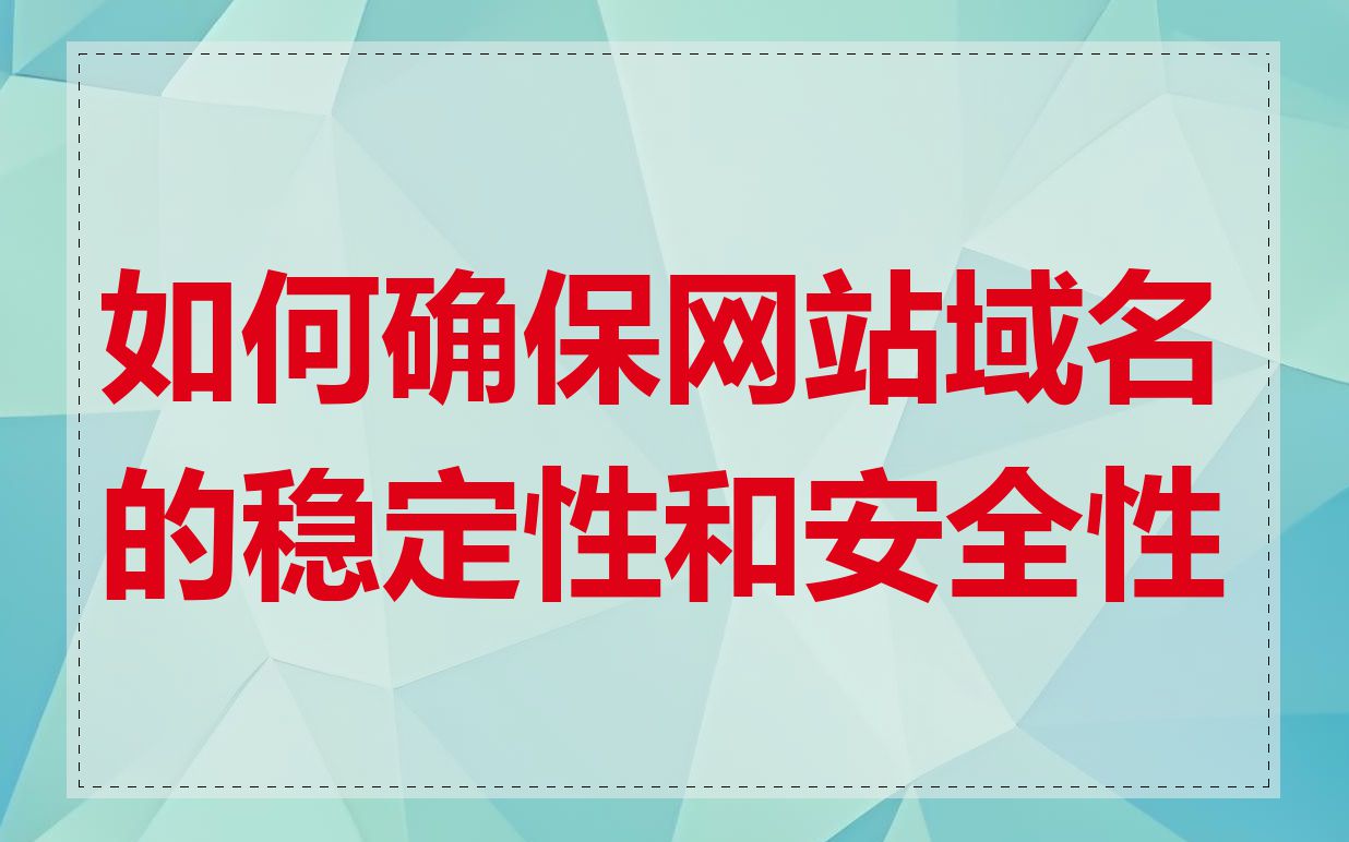如何确保网站域名的稳定性和安全性