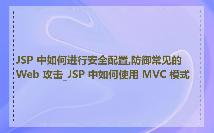 JSP 中如何进行安全配置,防御常见的 Web 攻击_JSP 中如何使用 MVC 模式
