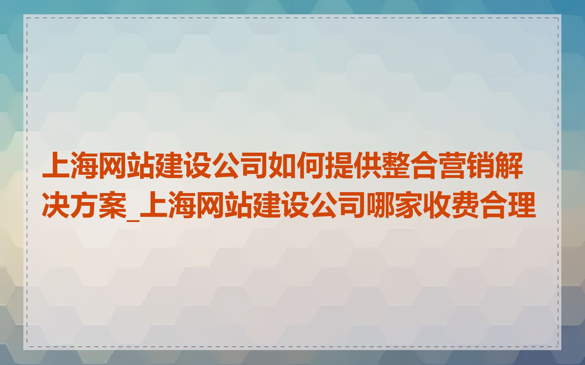 上海网站建设公司如何提供整合营销解决方案_上海网站建设公司哪家收费合理