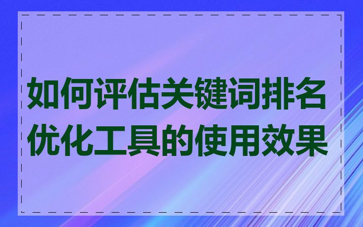 如何评估关键词排名优化工具的使用效果