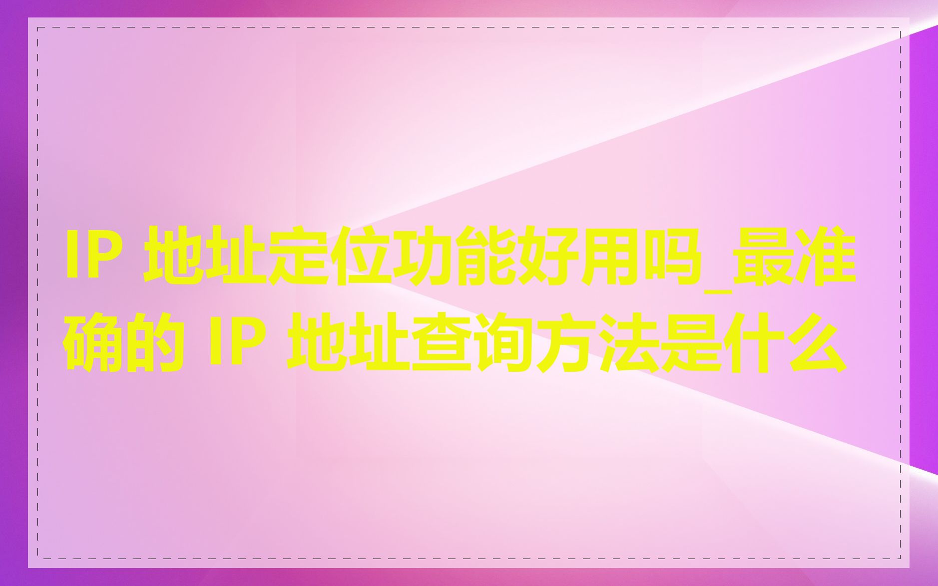IP 地址定位功能好用吗_最准确的 IP 地址查询方法是什么