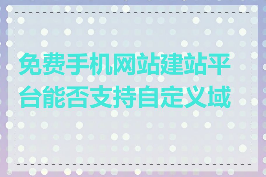 免费手机网站建站平台能否支持自定义域名