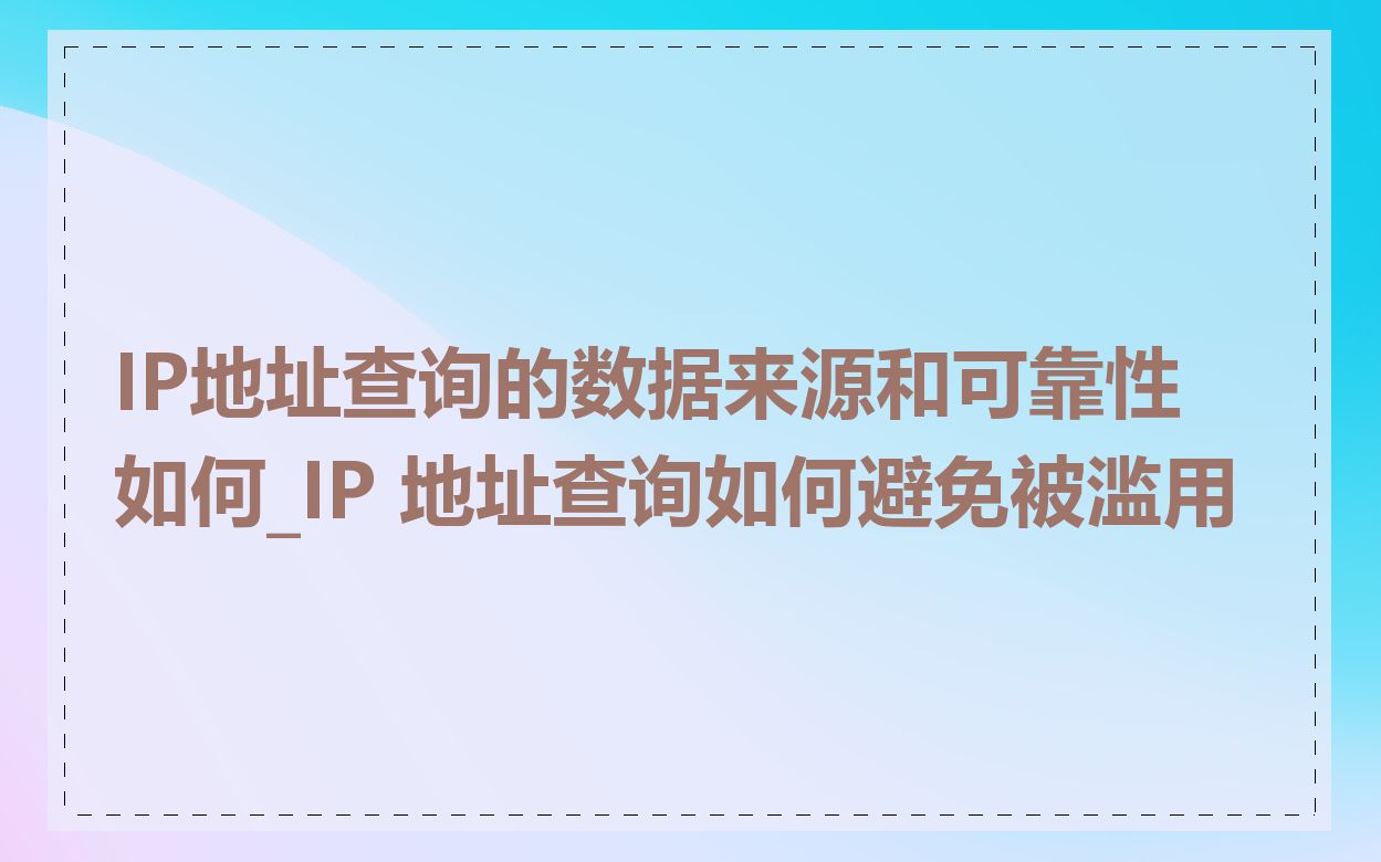 IP地址查询的数据来源和可靠性如何_IP 地址查询如何避免被滥用