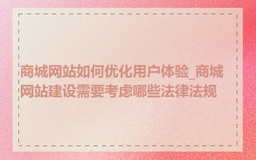 商城网站如何优化用户体验_商城网站建设需要考虑哪些法律法规
