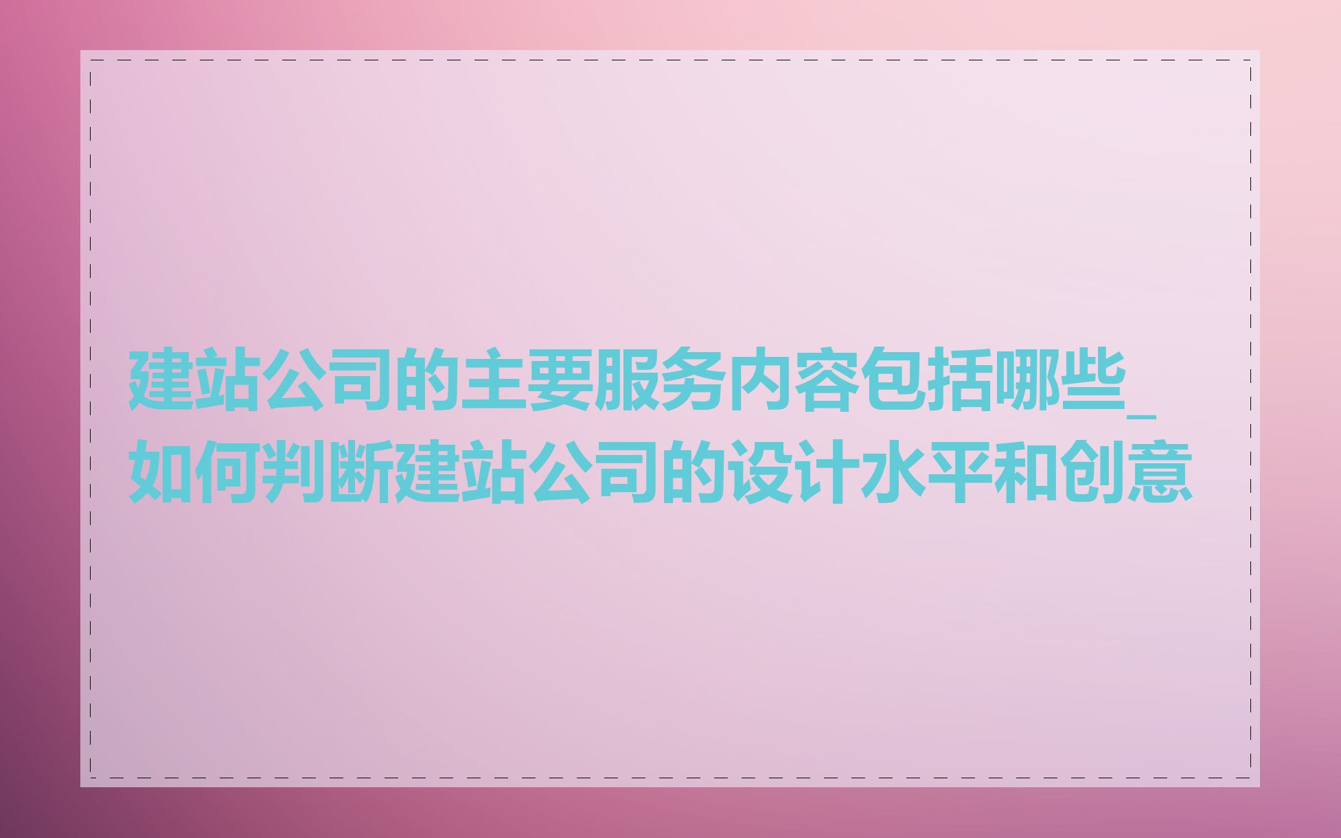 建站公司的主要服务内容包括哪些_如何判断建站公司的设计水平和创意