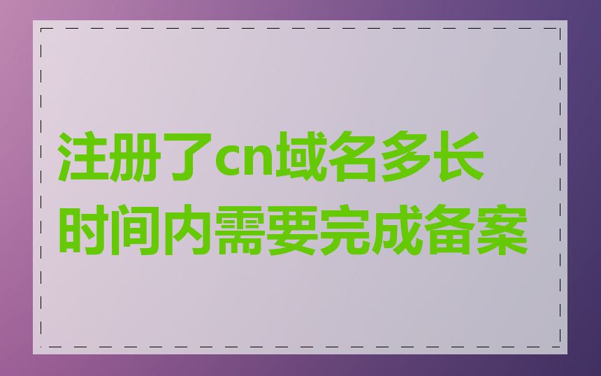 注册了cn域名多长时间内需要完成备案