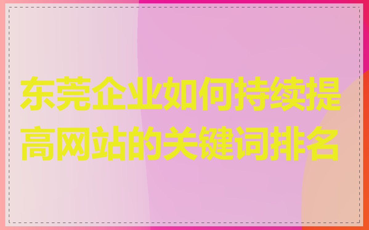 东莞企业如何持续提高网站的关键词排名