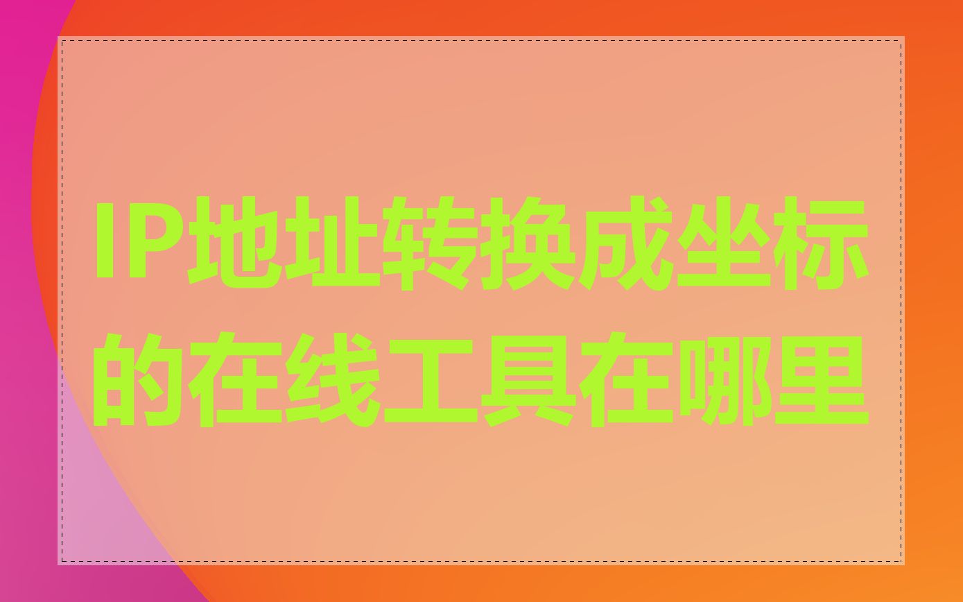 IP地址转换成坐标的在线工具在哪里