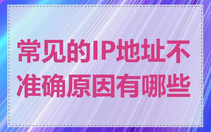 常见的IP地址不准确原因有哪些