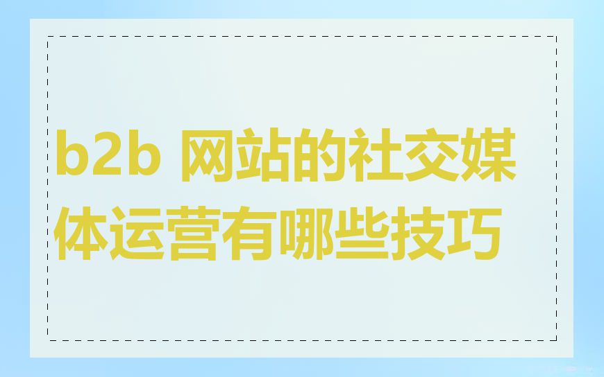 b2b 网站的社交媒体运营有哪些技巧