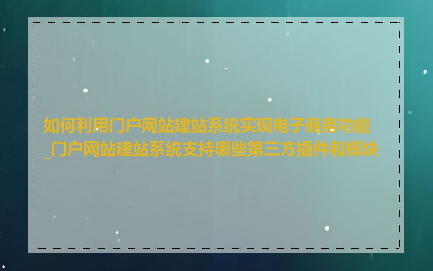 如何利用门户网站建站系统实现电子商务功能_门户网站建站系统支持哪些第三方插件和模块