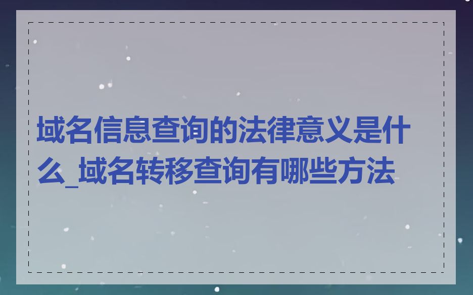 域名信息查询的法律意义是什么_域名转移查询有哪些方法