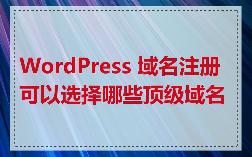 WordPress 域名注册可以选择哪些顶级域名