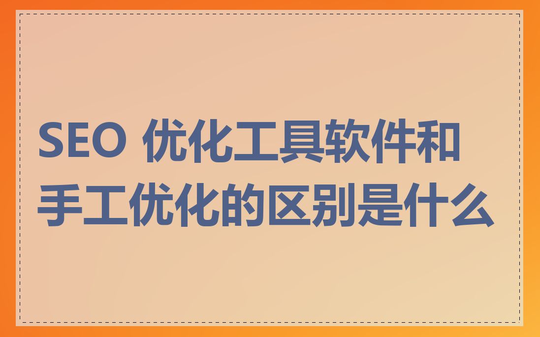 SEO 优化工具软件和手工优化的区别是什么