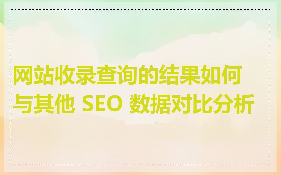 网站收录查询的结果如何与其他 SEO 数据对比分析