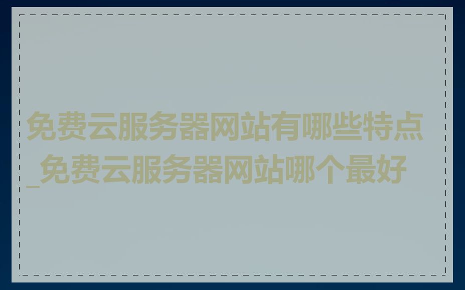 免费云服务器网站有哪些特点_免费云服务器网站哪个最好
