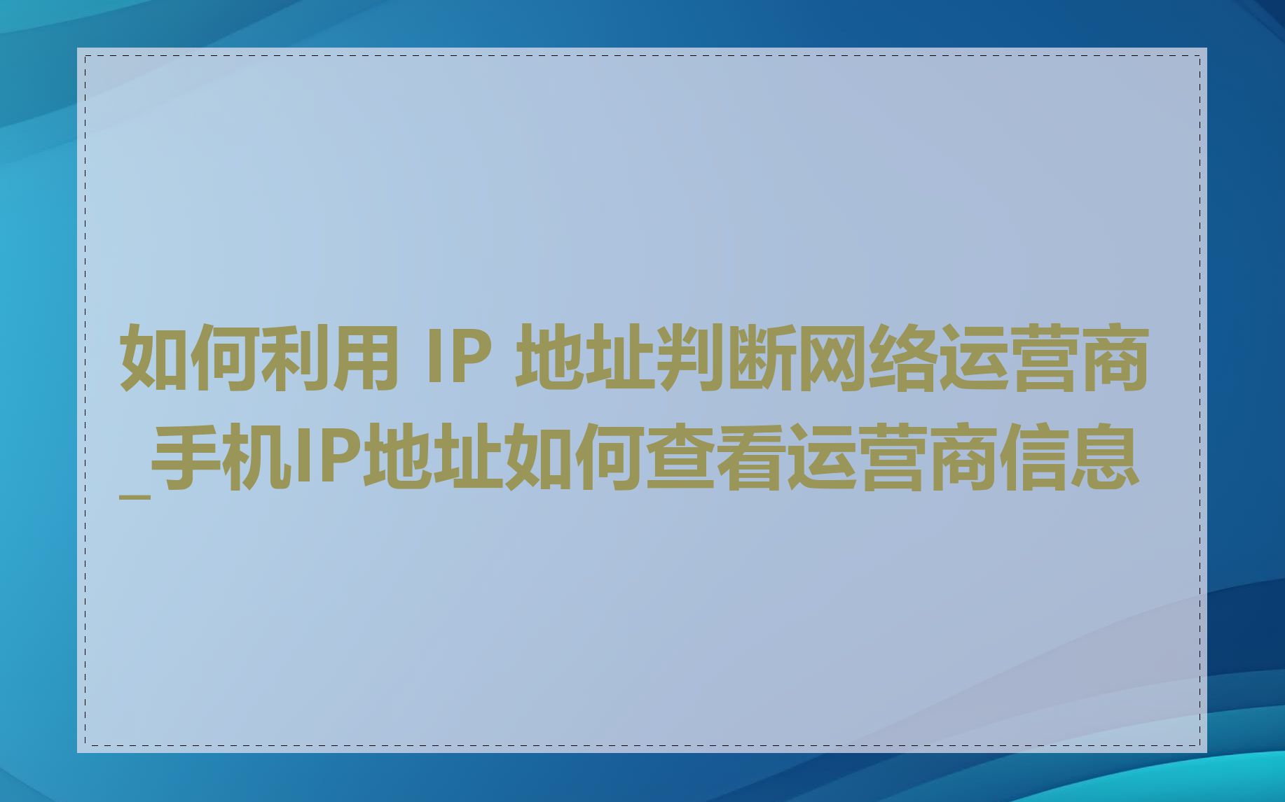 如何利用 IP 地址判断网络运营商_手机IP地址如何查看运营商信息