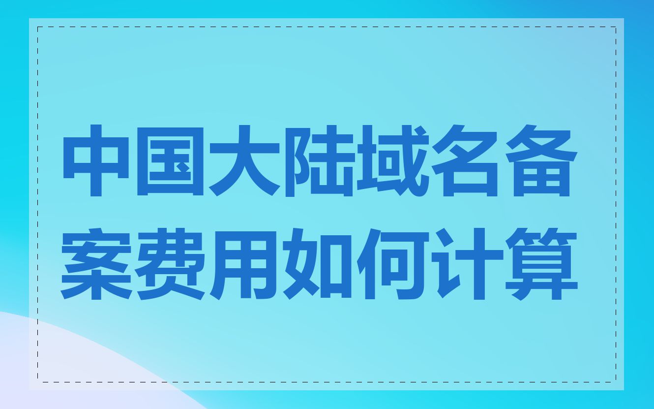 中国大陆域名备案费用如何计算