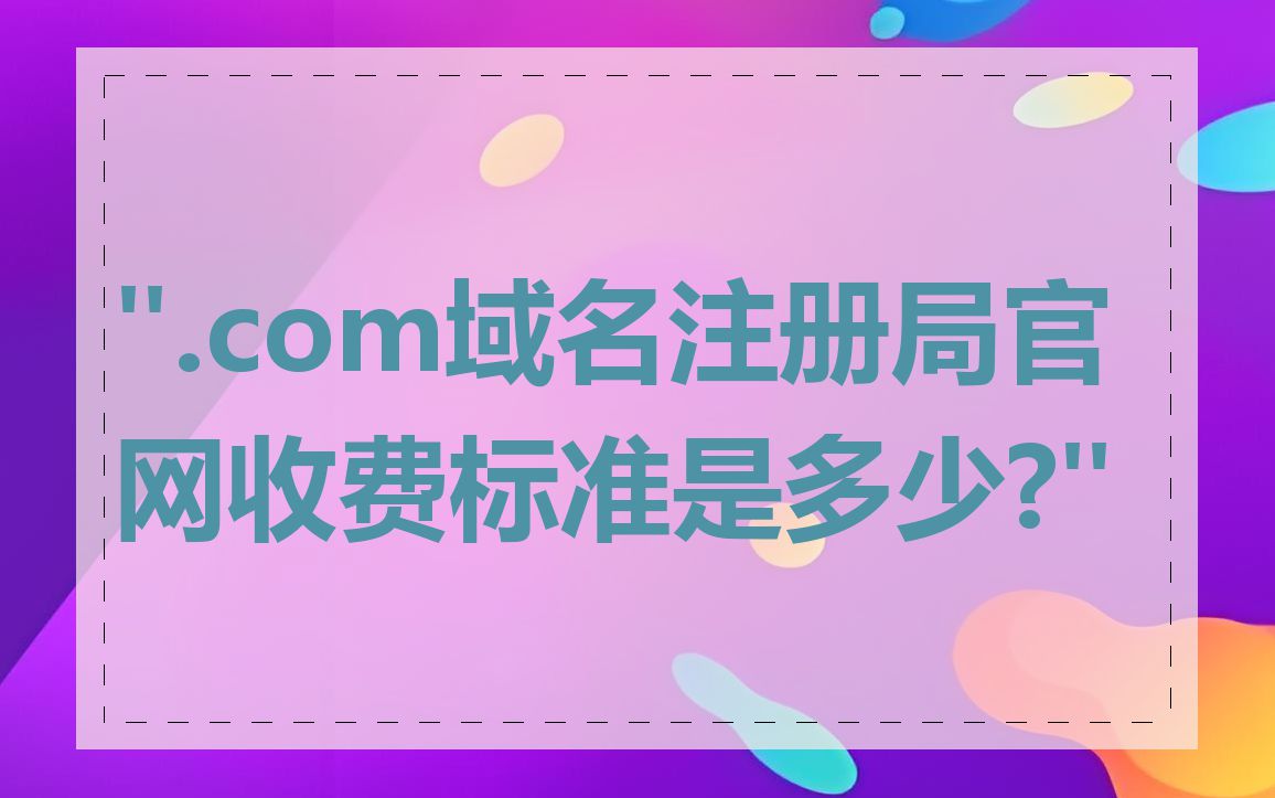 ".com域名注册局官网收费标准是多少?"