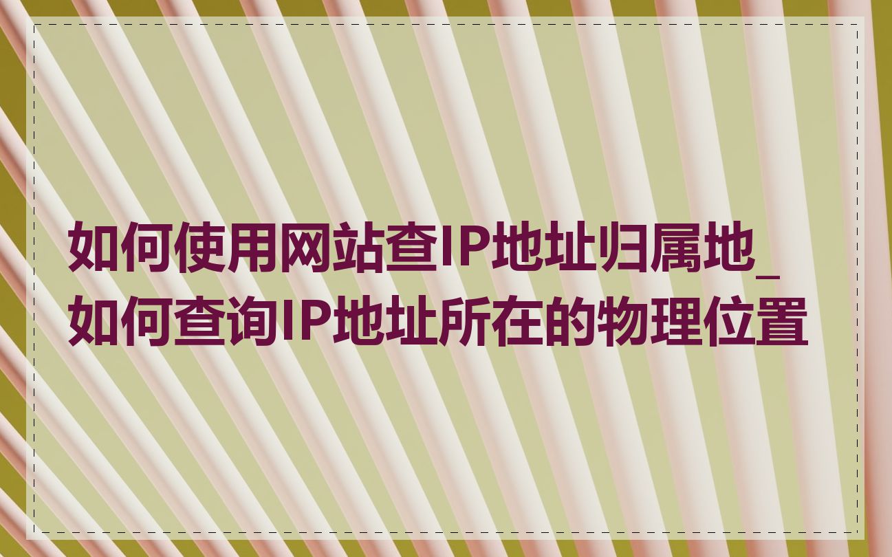 如何使用网站查IP地址归属地_如何查询IP地址所在的物理位置