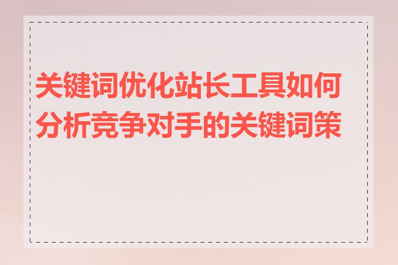 关键词优化站长工具如何分析竞争对手的关键词策略
