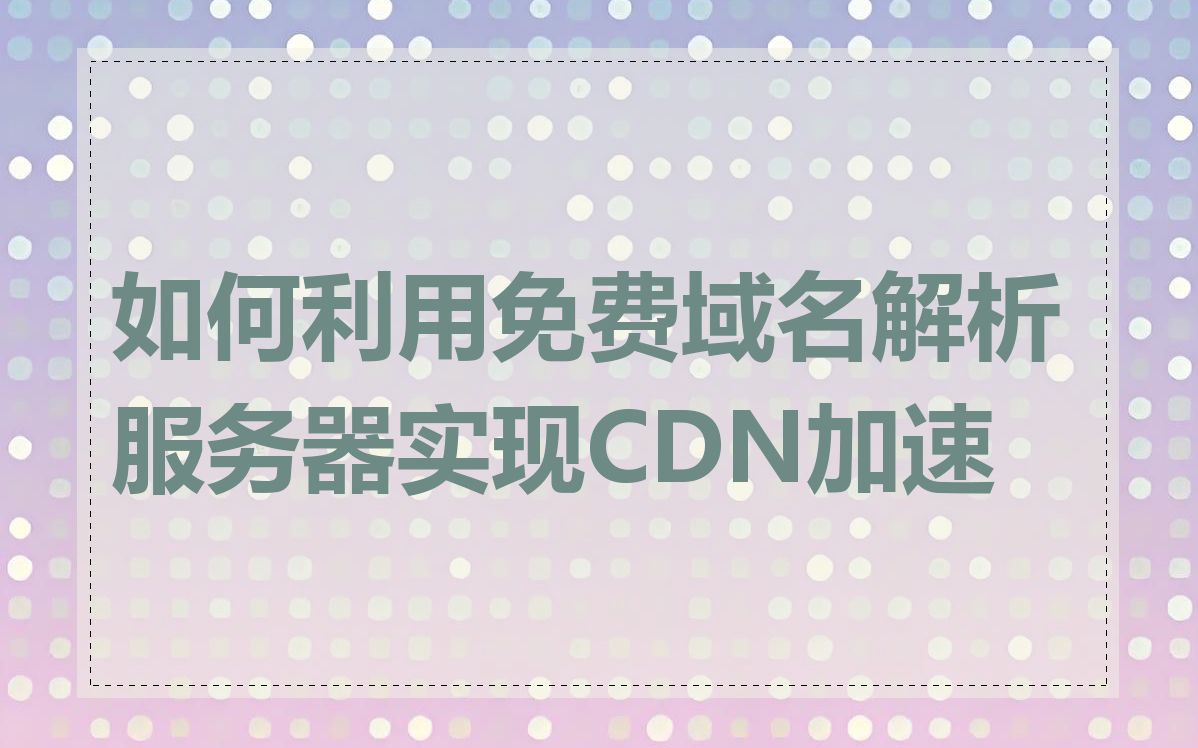 如何利用免费域名解析服务器实现CDN加速