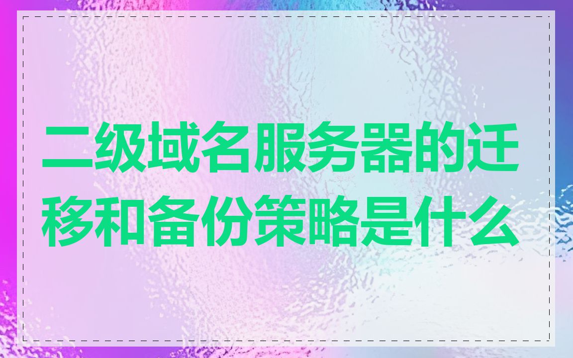 二级域名服务器的迁移和备份策略是什么