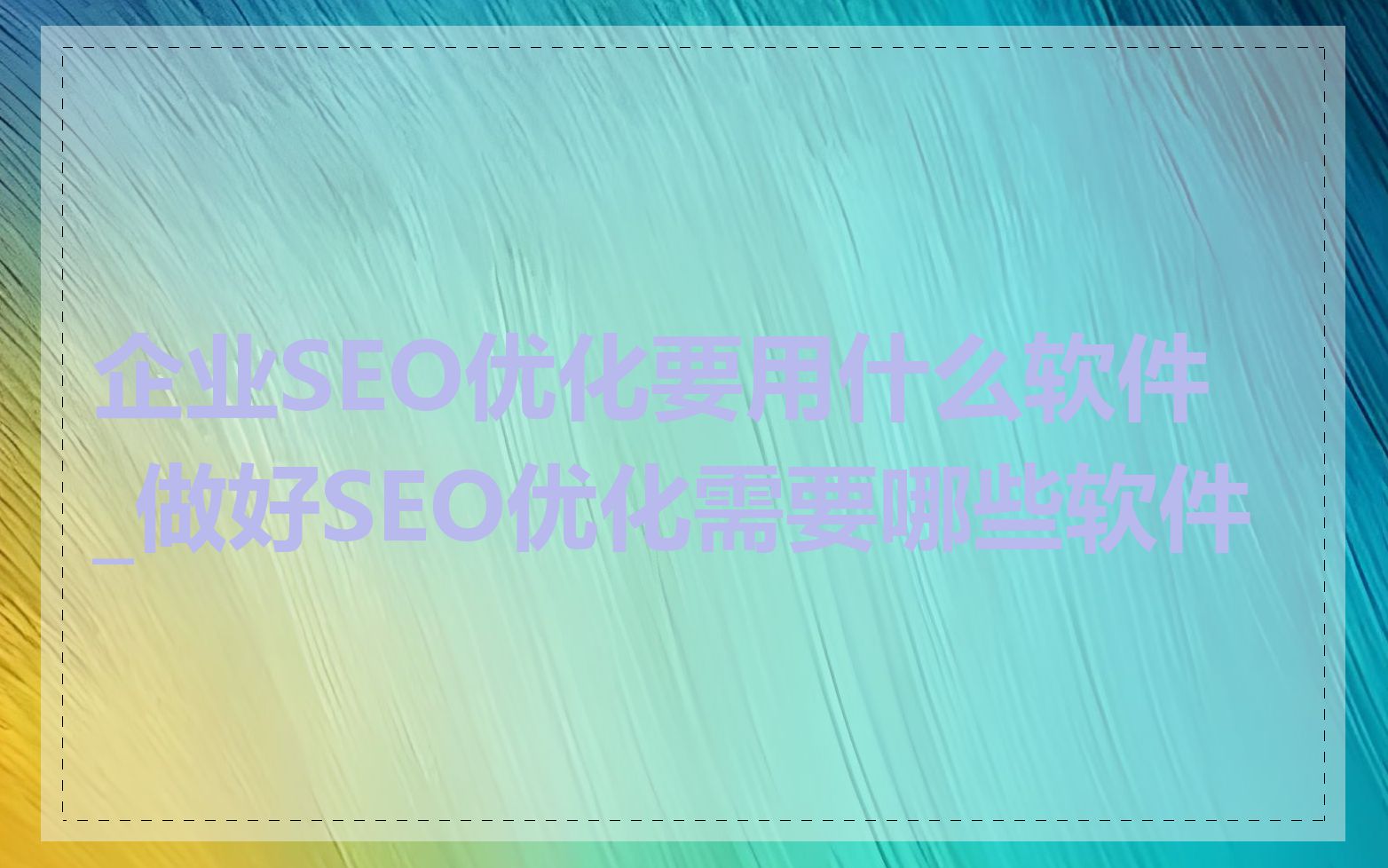 企业SEO优化要用什么软件_做好SEO优化需要哪些软件