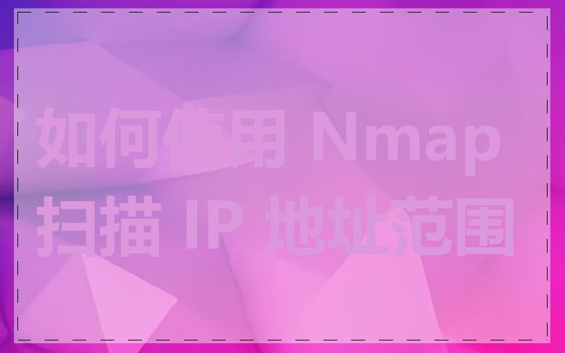如何使用 Nmap 扫描 IP 地址范围