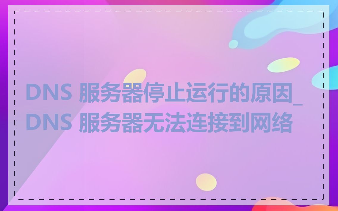 DNS 服务器停止运行的原因_DNS 服务器无法连接到网络