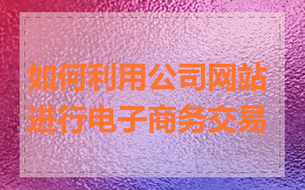 如何利用公司网站进行电子商务交易