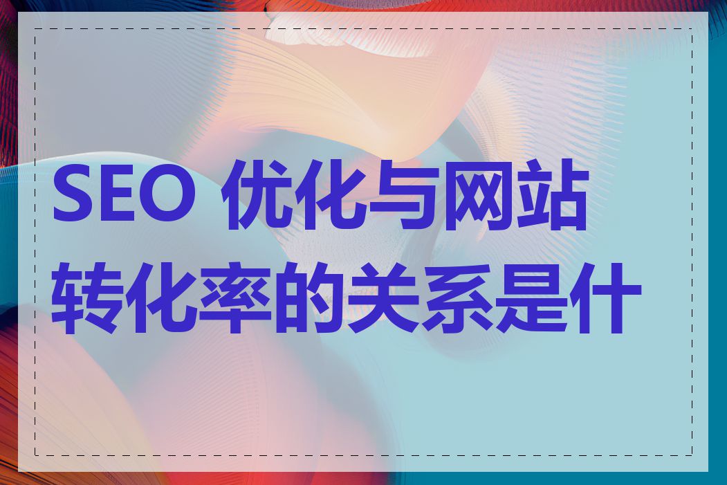 SEO 优化与网站转化率的关系是什么