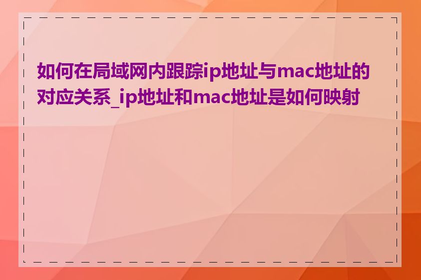如何在局域网内跟踪ip地址与mac地址的对应关系_ip地址和mac地址是如何映射的