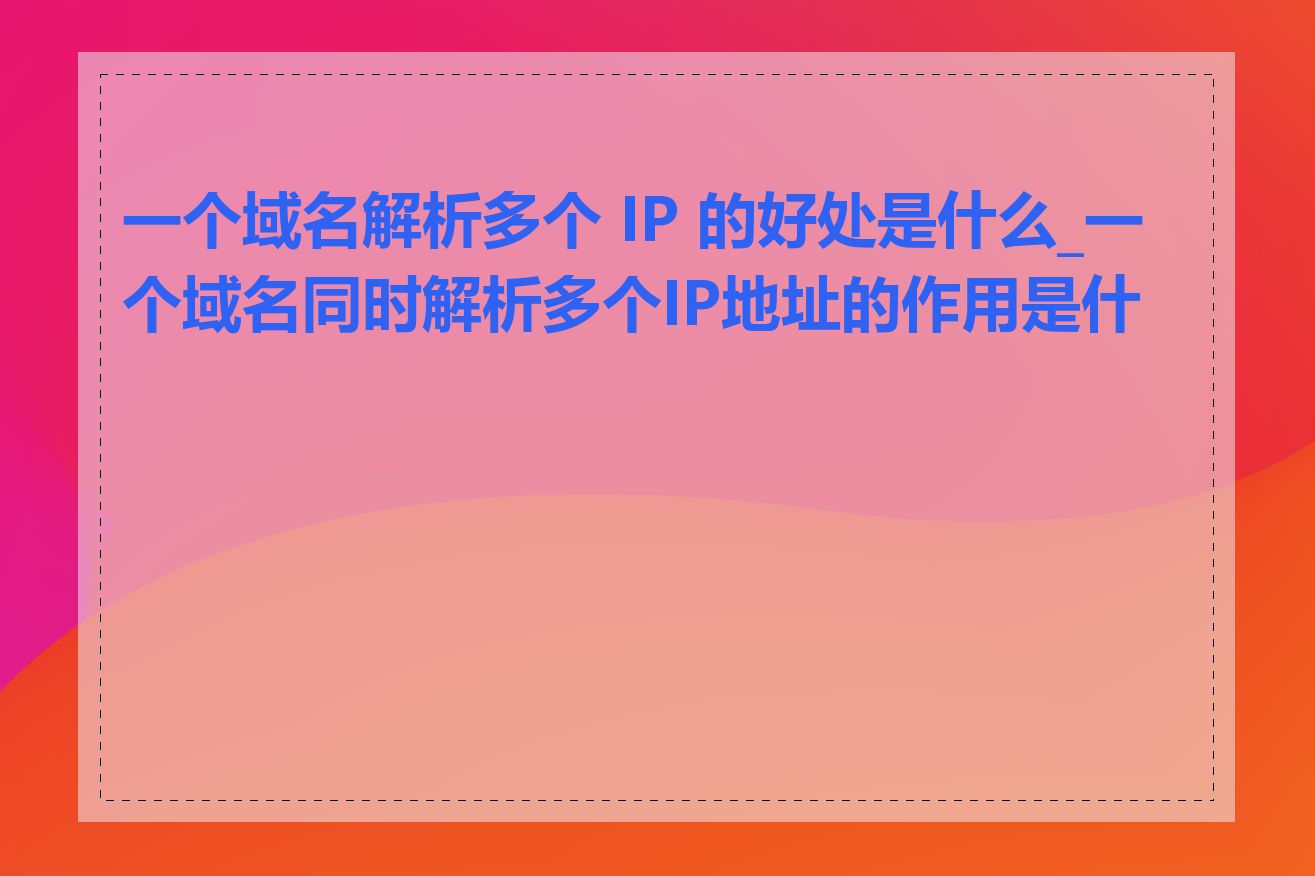 一个域名解析多个 IP 的好处是什么_一个域名同时解析多个IP地址的作用是什么