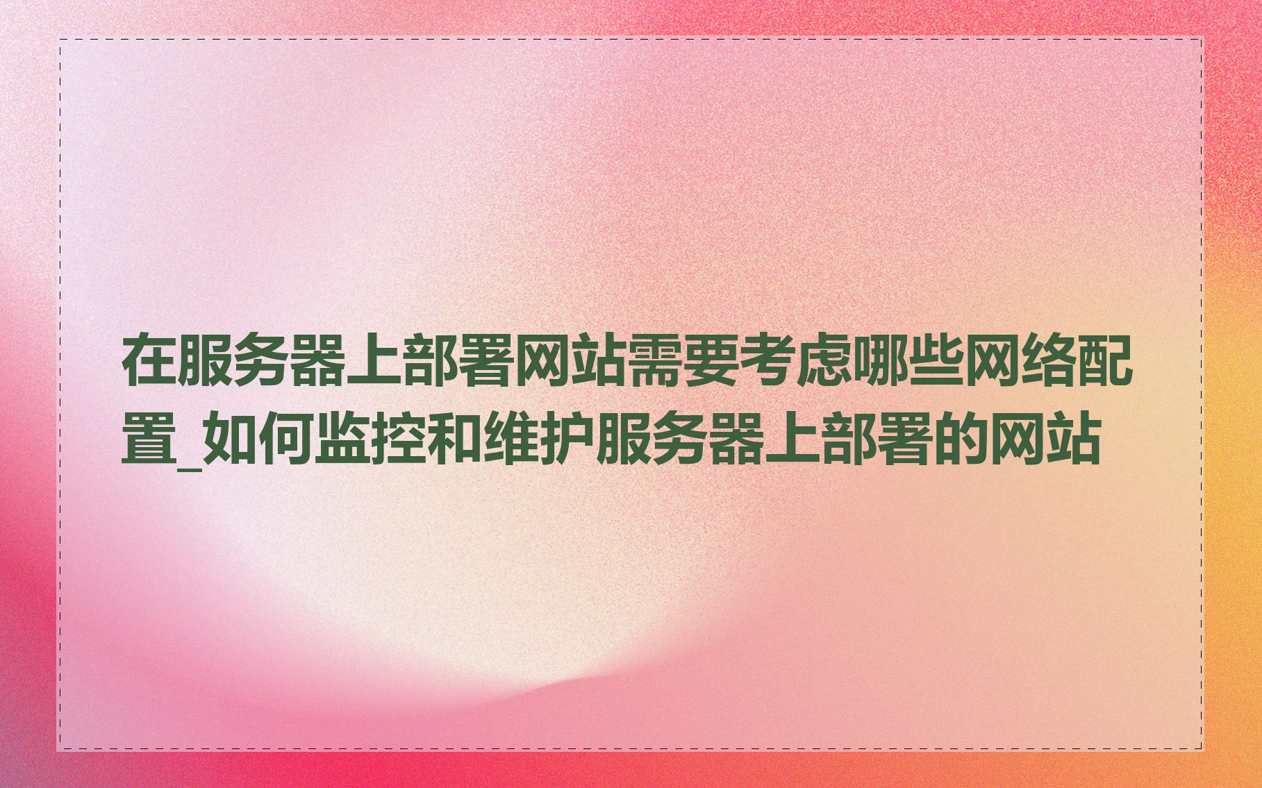在服务器上部署网站需要考虑哪些网络配置_如何监控和维护服务器上部署的网站