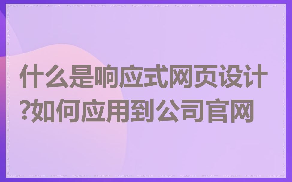 什么是响应式网页设计?如何应用到公司官网