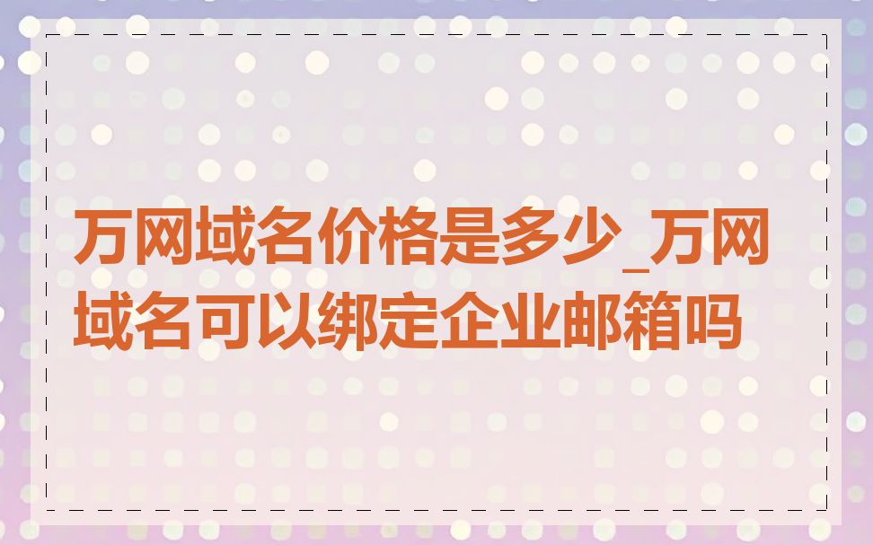 万网域名价格是多少_万网域名可以绑定企业邮箱吗