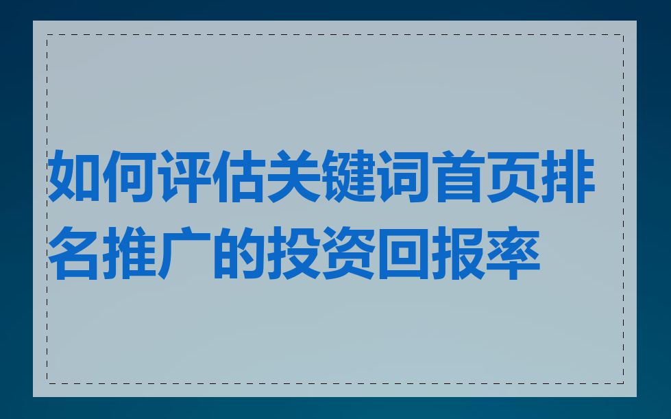 如何评估关键词首页排名推广的投资回报率