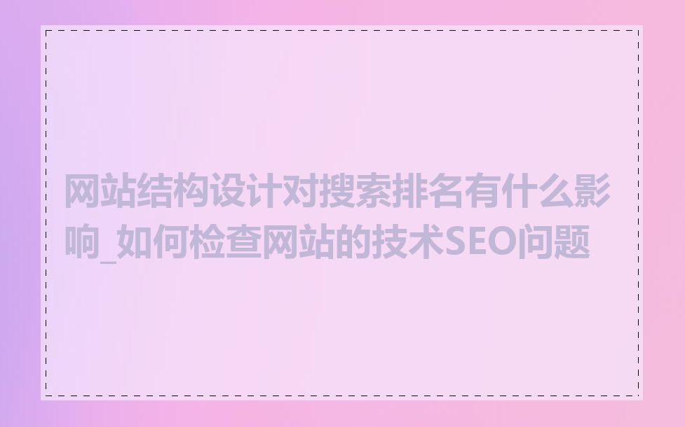 网站结构设计对搜索排名有什么影响_如何检查网站的技术SEO问题