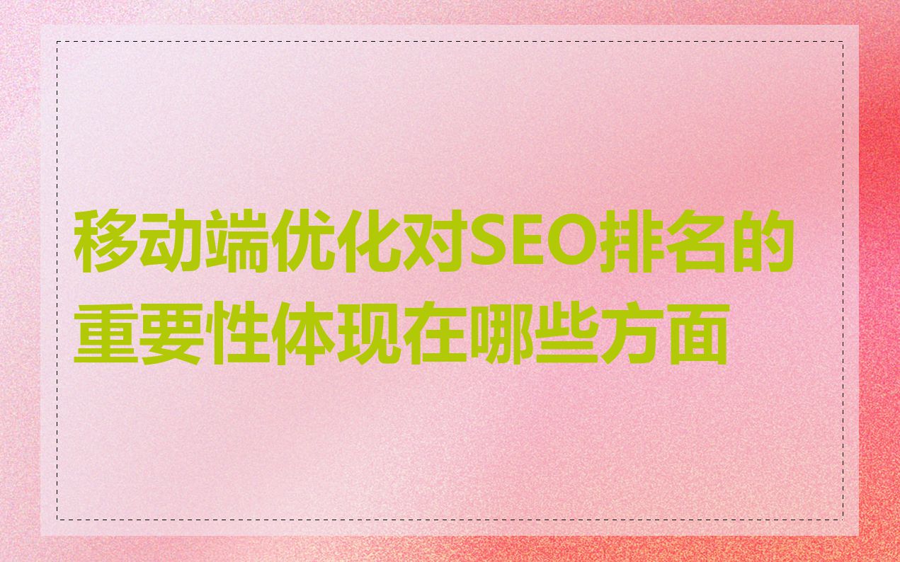 移动端优化对SEO排名的重要性体现在哪些方面