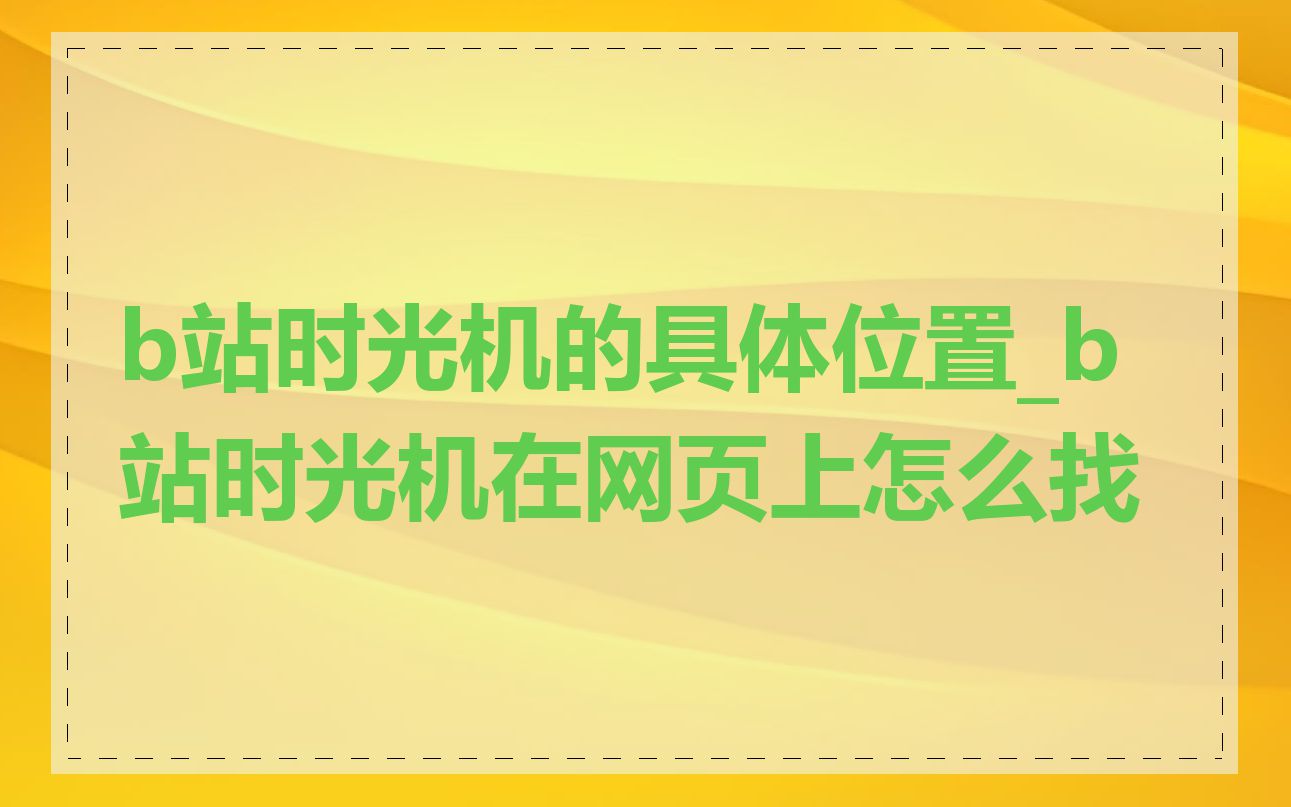b站时光机的具体位置_b站时光机在网页上怎么找
